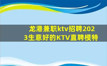 龙港兼职ktv招聘2023生意好的KTV直聘模特
